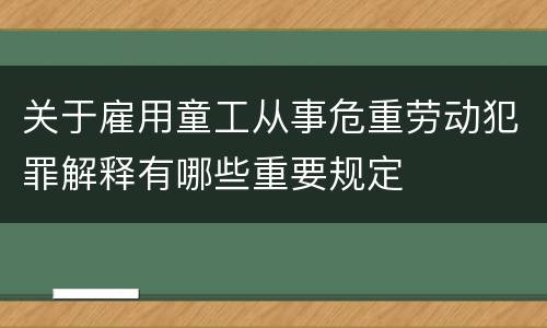 关于雇用童工从事危重劳动犯罪解释有哪些重要规定