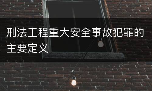 刑法工程重大安全事故犯罪的主要定义