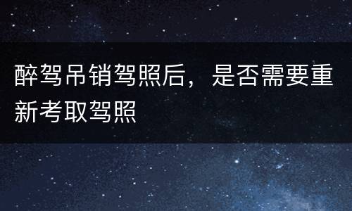 醉驾吊销驾照后，是否需要重新考取驾照