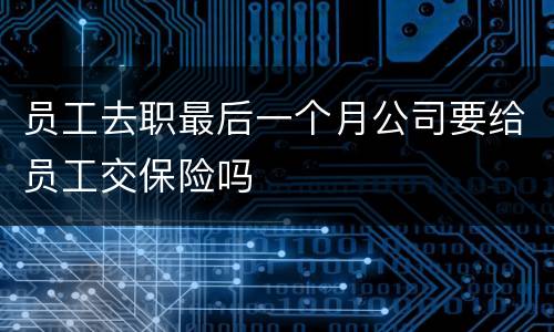 员工去职最后一个月公司要给员工交保险吗