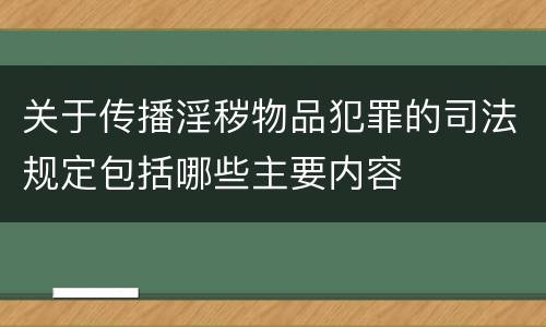 关于传播淫秽物品犯罪的司法规定包括哪些主要内容