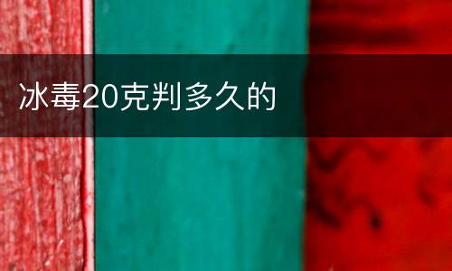 冰毒20克判多久的