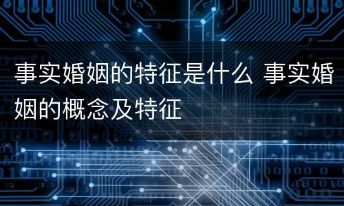 事实婚姻的特征是什么 事实婚姻的概念及特征