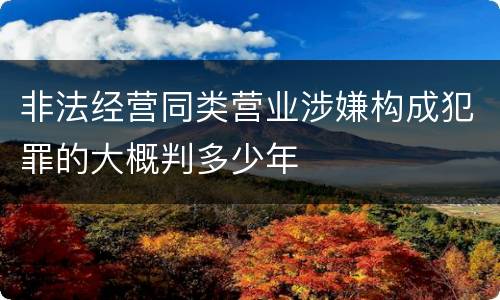 非法经营同类营业涉嫌构成犯罪的大概判多少年