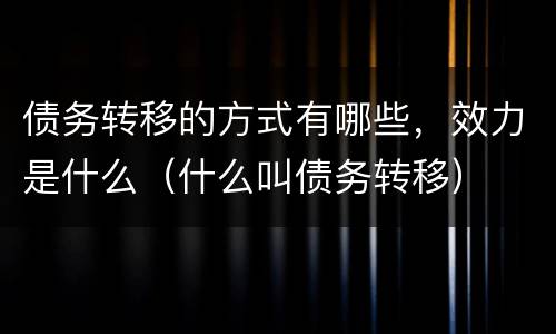 债务转移的方式有哪些，效力是什么（什么叫债务转移）