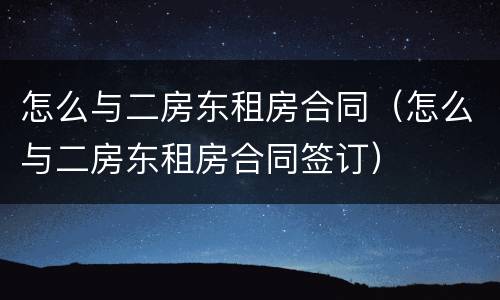 怎么与二房东租房合同（怎么与二房东租房合同签订）