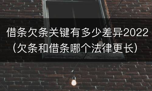 借条欠条关键有多少差异2022（欠条和借条哪个法律更长）
