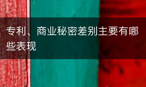 专利、商业秘密差别主要有哪些表现
