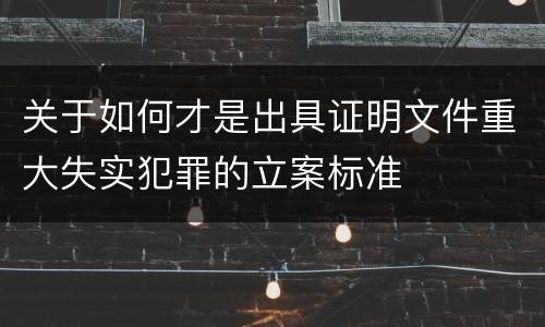 关于如何才是出具证明文件重大失实犯罪的立案标准