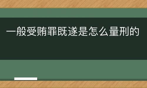 一般受贿罪既遂是怎么量刑的
