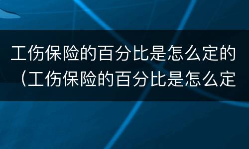 工伤保险的百分比是怎么定的（工伤保险的百分比是怎么定的呀）