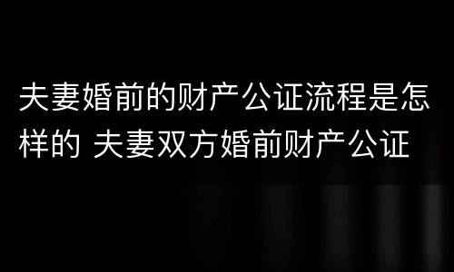 夫妻婚前的财产公证流程是怎样的 夫妻双方婚前财产公证