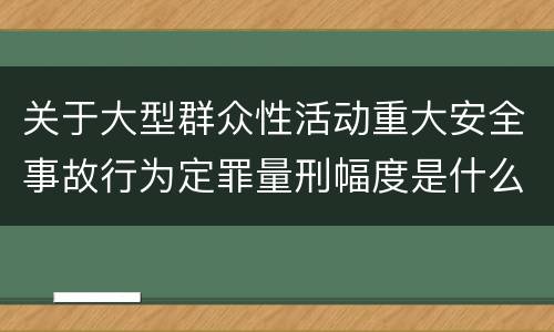 关于大型群众性活动重大安全事故行为定罪量刑幅度是什么