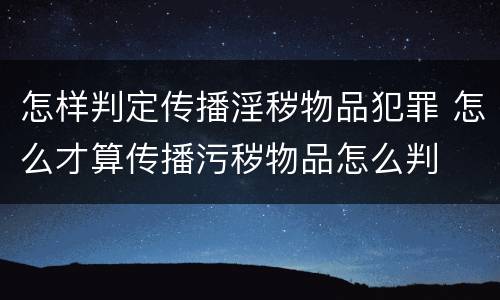 怎样判定传播淫秽物品犯罪 怎么才算传播污秽物品怎么判