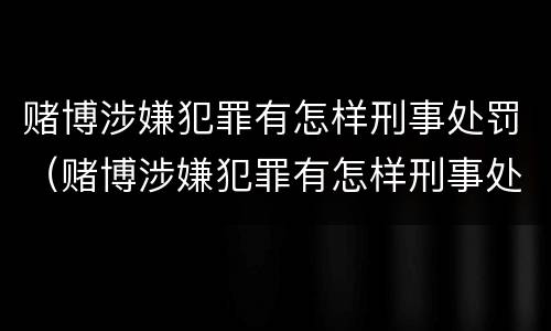 赌博涉嫌犯罪有怎样刑事处罚（赌博涉嫌犯罪有怎样刑事处罚的）