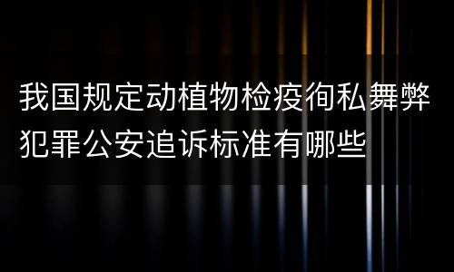 我国规定动植物检疫徇私舞弊犯罪公安追诉标准有哪些