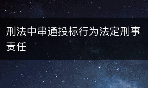 刑法中串通投标行为法定刑事责任