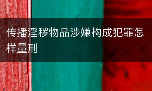 传播淫秽物品涉嫌构成犯罪怎样量刑