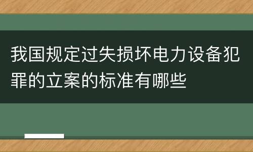 我国规定过失损坏电力设备犯罪的立案的标准有哪些