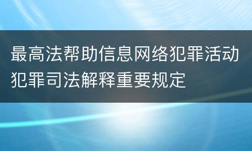 最高法帮助信息网络犯罪活动犯罪司法解释重要规定