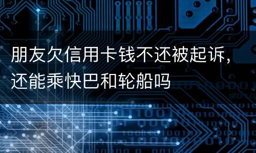 朋友欠信用卡钱不还被起诉，还能乘快巴和轮船吗