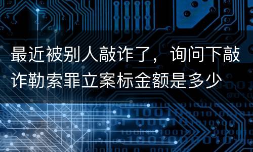 最近被别人敲诈了，询问下敲诈勒索罪立案标金额是多少