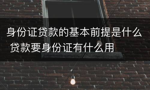 身份证贷款的基本前提是什么 贷款要身份证有什么用