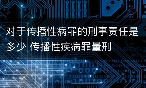 对于传播性病罪的刑事责任是多少 传播性疾病罪量刑