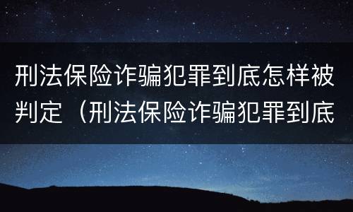 刑法保险诈骗犯罪到底怎样被判定（刑法保险诈骗犯罪到底怎样被判定的）