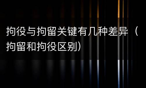 拘役与拘留关键有几种差异（拘留和拘役区别）