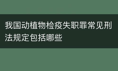 我国动植物检疫失职罪常见刑法规定包括哪些