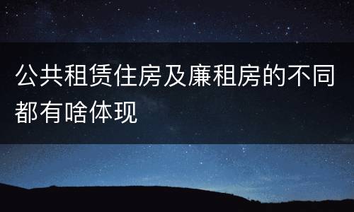 公共租赁住房及廉租房的不同都有啥体现