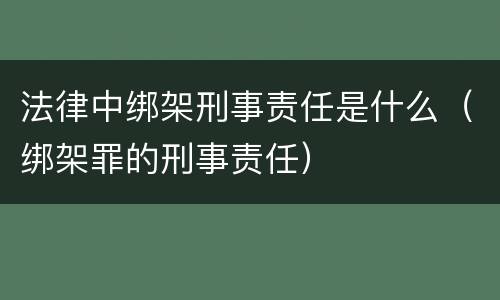 法律中绑架刑事责任是什么（绑架罪的刑事责任）