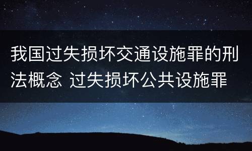 我国过失损坏交通设施罪的刑法概念 过失损坏公共设施罪