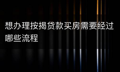想办理按揭贷款买房需要经过哪些流程