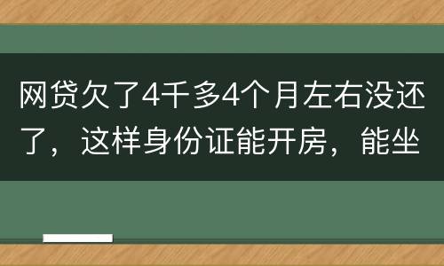 网贷欠了4千多4个月左右没还了，这样身份证能开房，能坐车吗