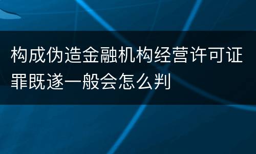 构成伪造金融机构经营许可证罪既遂一般会怎么判
