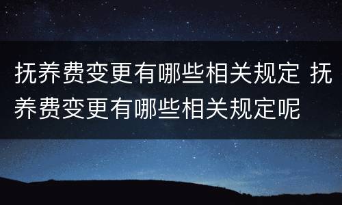 抚养费变更有哪些相关规定 抚养费变更有哪些相关规定呢