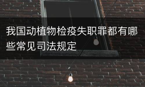 我国动植物检疫失职罪都有哪些常见司法规定
