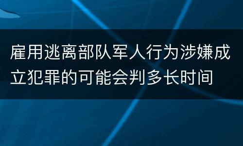 雇用逃离部队军人行为涉嫌成立犯罪的可能会判多长时间