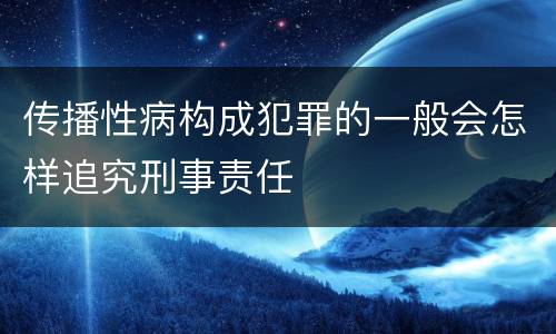 传播性病构成犯罪的一般会怎样追究刑事责任