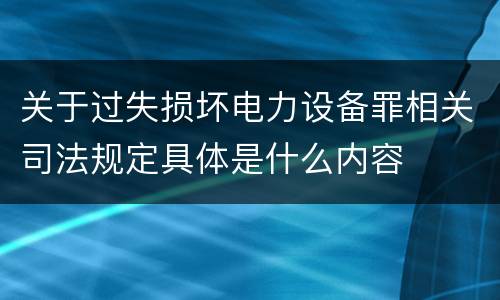 关于过失损坏电力设备罪相关司法规定具体是什么内容