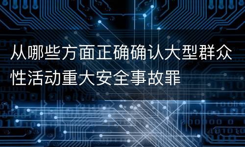 从哪些方面正确确认大型群众性活动重大安全事故罪