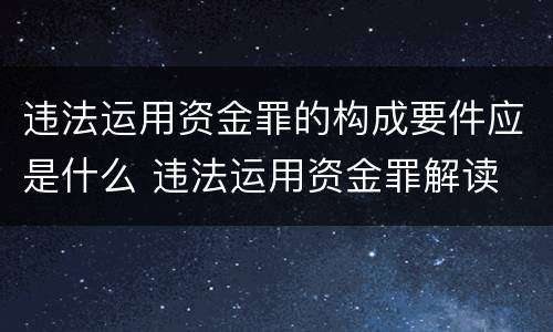 违法运用资金罪的构成要件应是什么 违法运用资金罪解读
