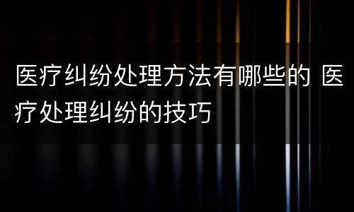 医疗纠纷处理方法有哪些的 医疗处理纠纷的技巧