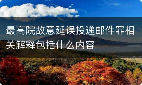 最高院故意延误投递邮件罪相关解释包括什么内容