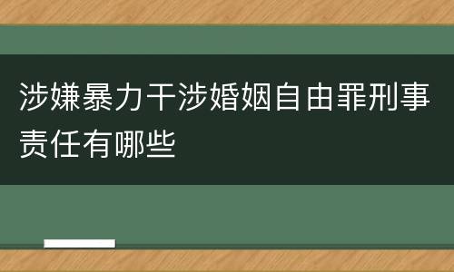 涉嫌暴力干涉婚姻自由罪刑事责任有哪些