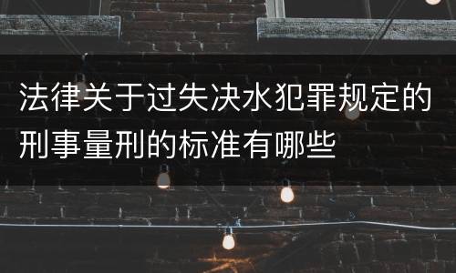 法律关于过失决水犯罪规定的刑事量刑的标准有哪些