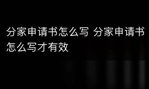 分家申请书怎么写 分家申请书怎么写才有效