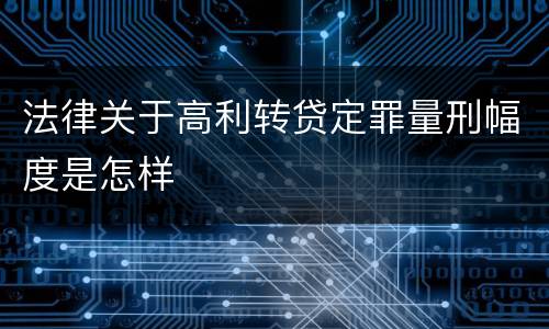 法律关于高利转贷定罪量刑幅度是怎样